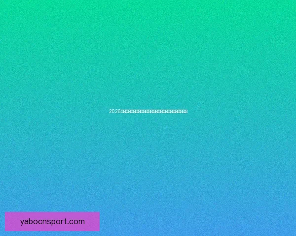 2026世界杯竞猜官网最新资讯，全面分析赛事预测与热门球队动态