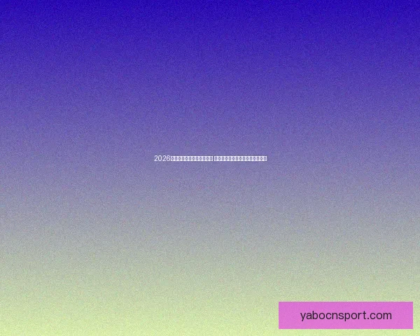 2026世界杯竞猜官网全方位指南 提供最新赛况分析与精彩投注预测