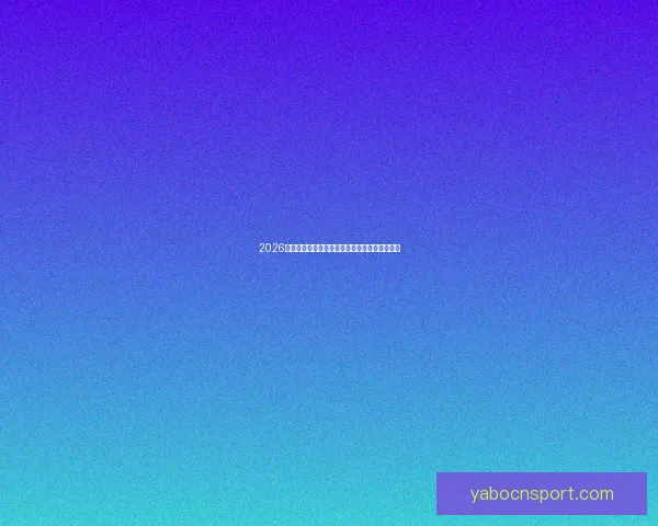 2026世界杯精彩赛事集锦：回顾历史瞬间与激情对决