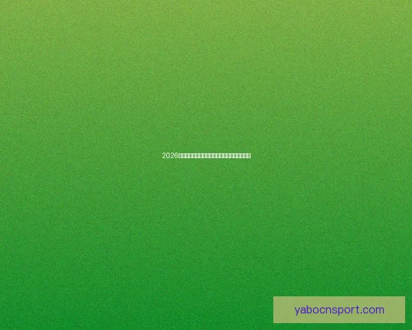 2026世界杯精彩赛事集锦：回顾历史瞬间与激情对决